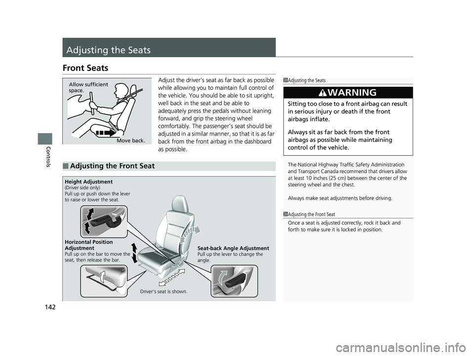 HONDA HR-V 2018  Owners Manual (in English) 142
Controls
Adjusting the Seats
Front Seats
Adjust the driver’s seat as far back as possible 
while allowing you to maintain full control of 
the vehicle. You should be able to sit upright, 
well b