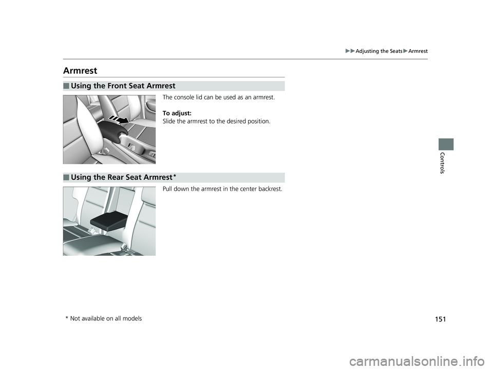 HONDA HR-V 2018  Owners Manual (in English) 151
uuAdjusting the Seats uArmrest
Controls
Armrest
The console lid can be used as an armrest.
To adjust:
Slide the armrest to the desired position.
Pull down the armrest in the center backrest.
■Us