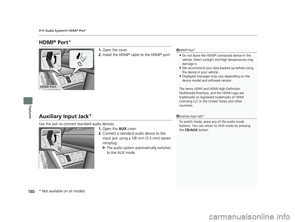 HONDA HR-V 2018  Owners Manual (in English) 180
uuAudio System uHDMI ® Port*
Features
HDMI ® Port*
1. Open the cover.
2. Install the HDMI® cable to the HDMI ® port.
Auxiliary Input Jack*
Use the jack to connect standard audio devices.
1.Ope