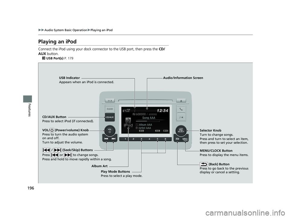 HONDA HR-V 2018  Owners Manual (in English) 196
uuAudio System Basic Operation uPlaying an iPod
Features
Playing an iPod
Connect the iPod using your dock connector to the USB port, then press the  CD/
AUX  button.
2USB Port(s)  P. 179
USB Indic