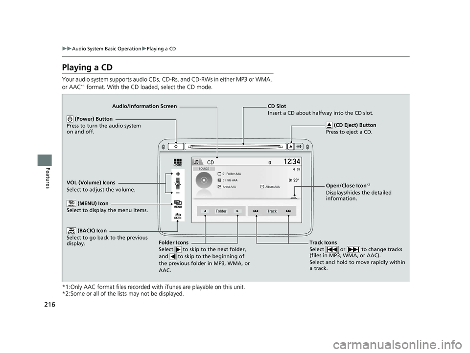 HONDA HR-V 2018 Owners Manual (in English) 216
uuAudio System Basic Operation uPlaying a CD
Features
Playing a CD
Your audio system supports audio CDs, CD-Rs, and CD-RWs in either MP3 or WMA,
or AAC*1 format. With the CD loaded, select the CD HONDA HR-V 2018 Owners Manual (in English) 216
uuAudio System Basic Operation uPlaying a CD
Features
Playing a CD
Your audio system supports audio CDs, CD-Rs, and CD-RWs in either MP3 or WMA,
or AAC*1 format. With the CD loaded, select the CD