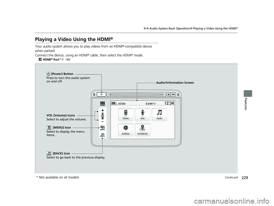HONDA HR-V 2018 Owners Manual (in English) 229
uuAudio System Basic Operation uPlaying a Video Using the HDMI ®
Continued
Features
Playing a Video Using the HDMI ®
Your audio system allows you to play videos from an HDMI ®-compatible device HONDA HR-V 2018 Owners Manual (in English) 229
uuAudio System Basic Operation uPlaying a Video Using the HDMI ®
Continued
Features
Playing a Video Using the HDMI ®
Your audio system allows you to play videos from an HDMI ®-compatible device