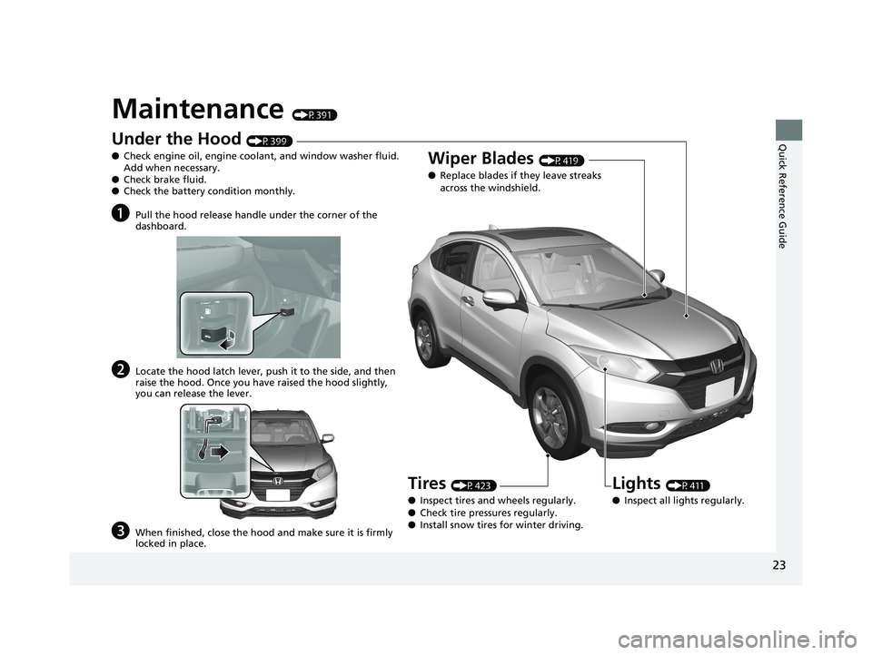 HONDA HR-V 2018 (in English) Owners Guide 23
Quick Reference Guide
Maintenance (P391)
Under the Hood (P399)
● Check engine oil, engine coolant, and window washer fluid.
Add when necessary.
● Check brake fluid.
● Check the battery condi HONDA HR-V 2018 (in English) Owners Guide 23
Quick Reference Guide
Maintenance (P391)
Under the Hood (P399)
● Check engine oil, engine coolant, and window washer fluid.
Add when necessary.
● Check brake fluid.
● Check the battery condi