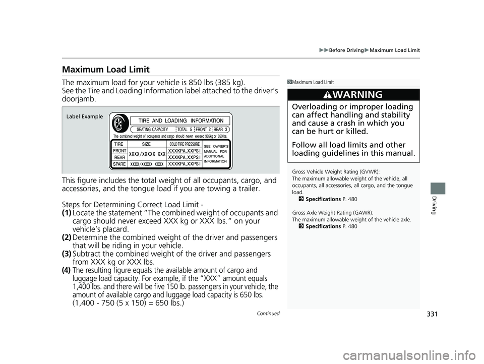 HONDA HR-V 2018  Owners Manual (in English) 331
uuBefore Driving uMaximum Load Limit
Continued
Driving
Maximum Load Limit
The maximum load for your ve hicle is 850 lbs (385 kg).
See the Tire and Loading Informatio n label attached to the driver