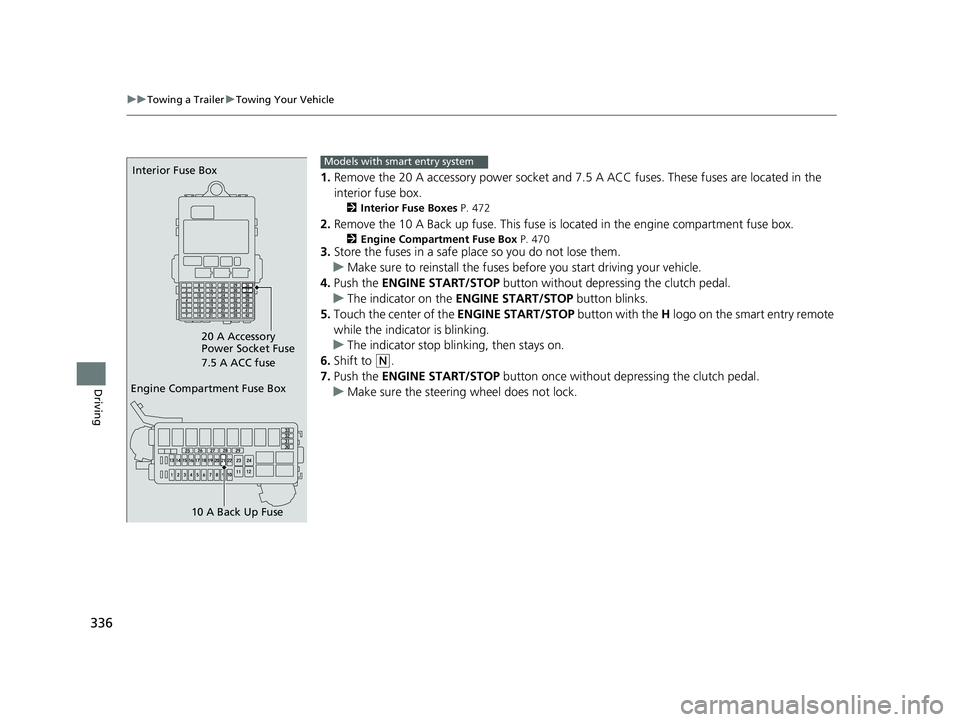 HONDA HR-V 2018  Owners Manual (in English) 336
uuTowing a Trailer uTowing Your Vehicle
Driving
1. Remove the 20 A accessory power socket and 7. 5 A ACC fuses. These fuses are located in the 
interior fuse box.
2 Interior Fuse Boxes  P. 472
2.R