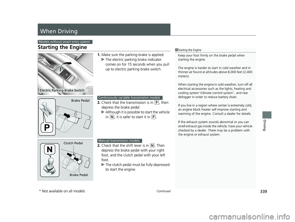 HONDA HR-V 2018  Owners Manual (in English) 339Continued
Driving
When Driving
Starting the Engine
1.Make sure the parkin g brake is applied.
u The electric parking brake indicator 
comes on for 15 seconds when you pull 
up to electric parking b