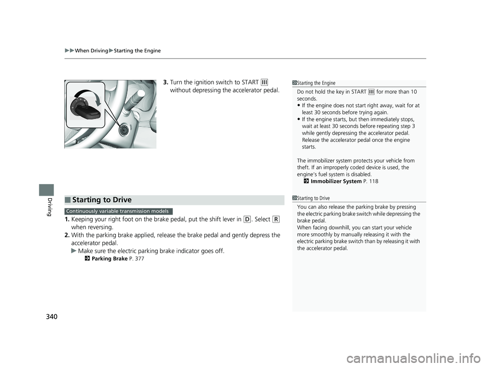 HONDA HR-V 2018  Owners Manual (in English) uuWhen Driving uStarting the Engine
340
Driving
3. Turn the ignition switch to START (e 
without depressing the accelerator pedal.
1. Keeping your right foot on the br ake pedal, put the shift lever i
