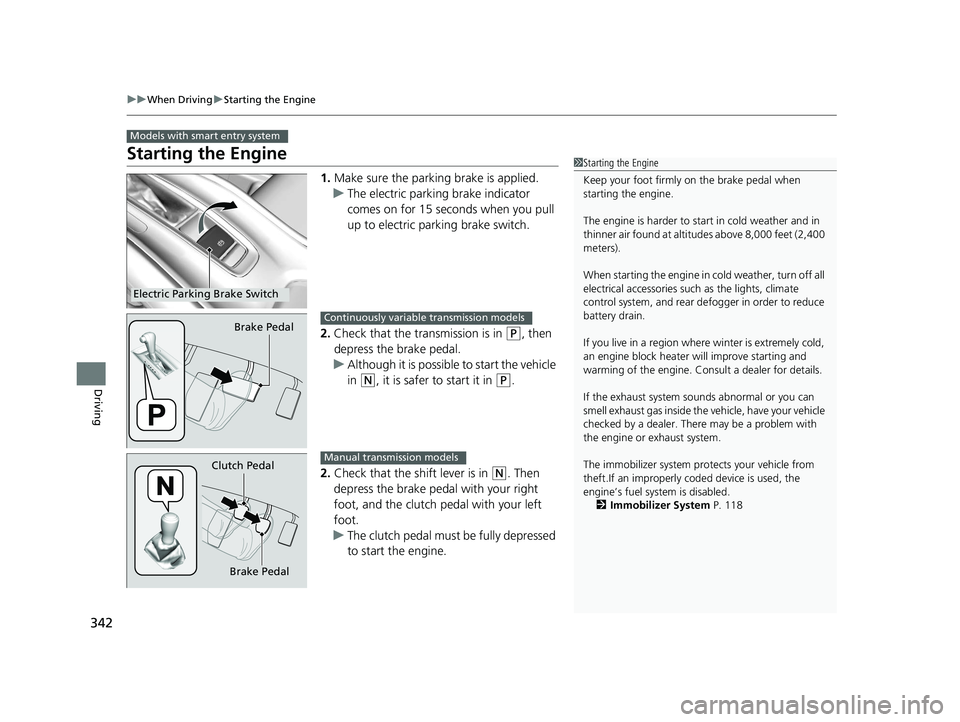 HONDA HR-V 2018  Owners Manual (in English) 342
uuWhen Driving uStarting the Engine
Driving
Starting the Engine
1. Make sure the parking brake is applied.
u The electric parking brake indicator 
comes on for 15 seconds when you pull 
up to elec