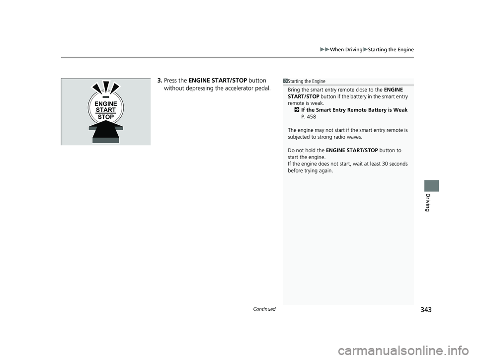 HONDA HR-V 2018  Owners Manual (in English) Continued343
uuWhen Driving uStarting the Engine
Driving
3. Press the  ENGINE START/STOP  button 
without depressing the accelerator pedal.1 Starting the Engine
Bring the smart entry remote close to t