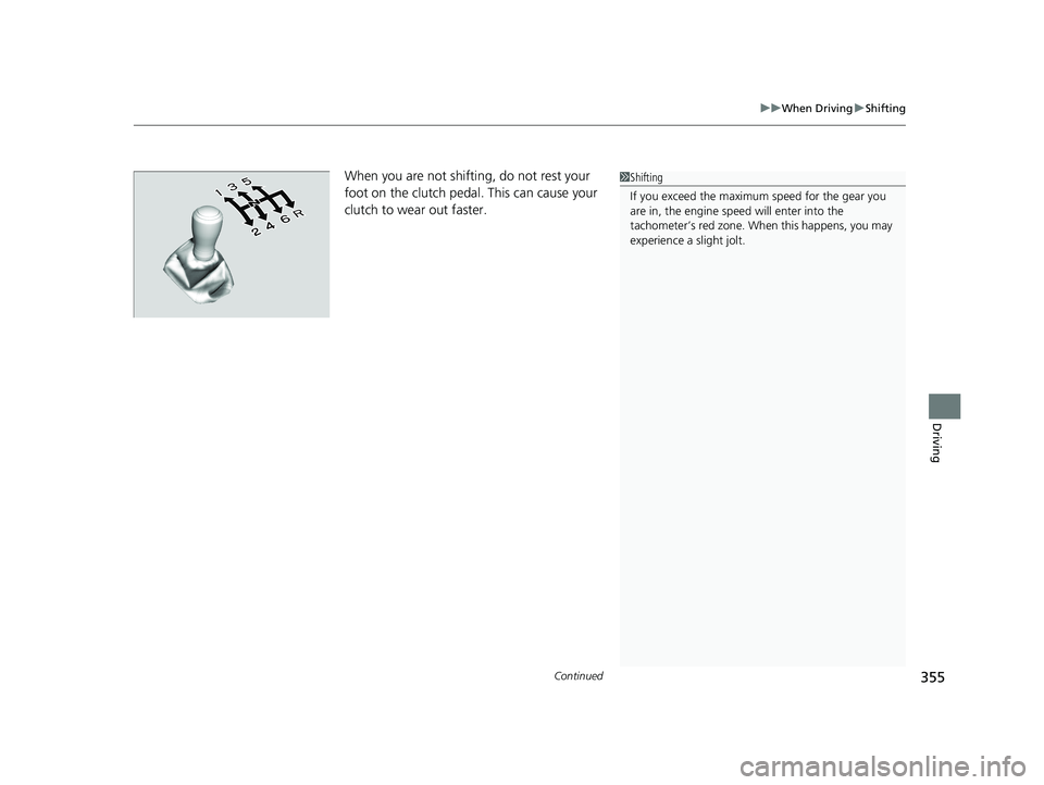 HONDA HR-V 2018  Owners Manual (in English) Continued355
uuWhen Driving uShifting
Driving
When you are not shifting, do not rest your 
foot on the clutch pedal. This can cause your 
clutch to wear out faster. 1Shifting
If you exceed the maximum