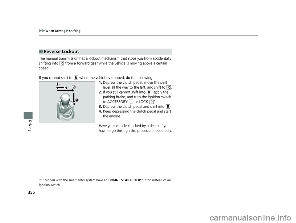 HONDA HR-V 2018  Owners Manual (in English) 356
uuWhen Driving uShifting
Driving
The manual transmission has a lockout mech anism that stops you from accidentally 
shifting into 
(R from a forward gear while the ve hicle is moving above a certa