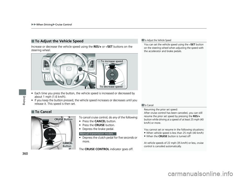 HONDA HR-V 2018  Owners Manual (in English) uuWhen Driving uCruise Control
360
Driving
Increase or decrease the  vehicle speed using the RES/+ or  -/SET buttons on the 
steering wheel.
• Each time you press the button, the vehicl e speed is i