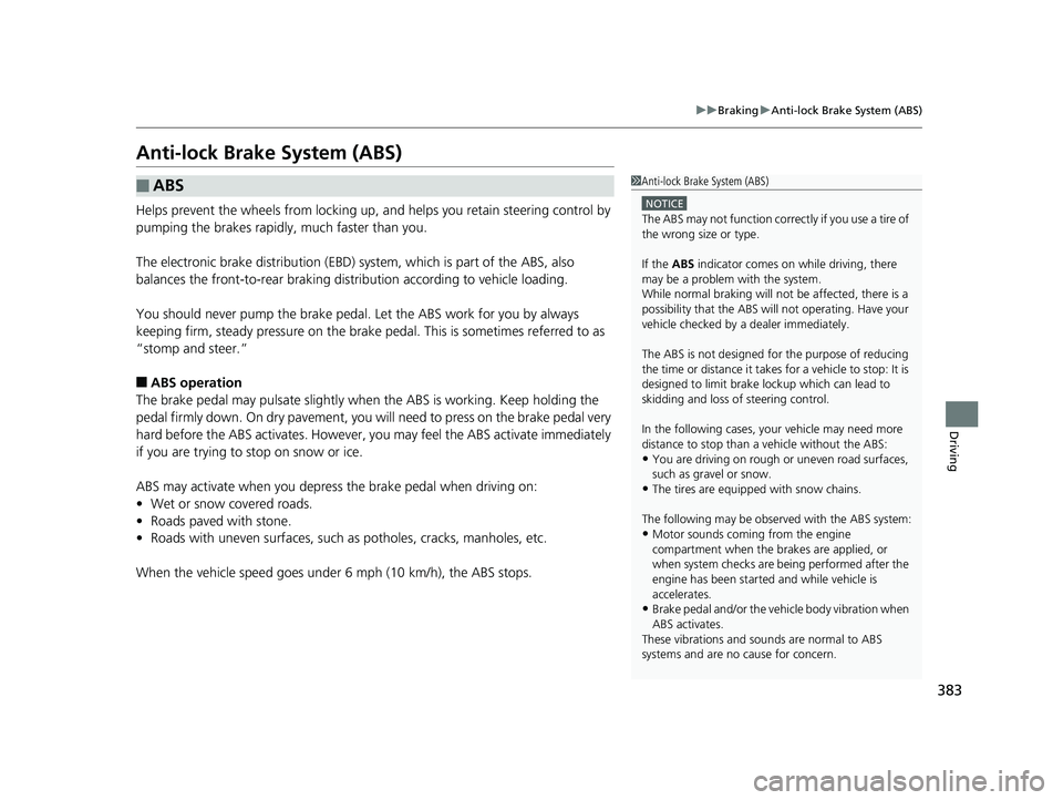 HONDA HR-V 2018  Owners Manual (in English) 383
uuBraking uAnti-lock Brake System (ABS)
Driving
Anti-lock Brake System (ABS)
Helps prevent the wheels from locking up,  and helps you retain steering control by 
pumping the brakes rapidly, much f