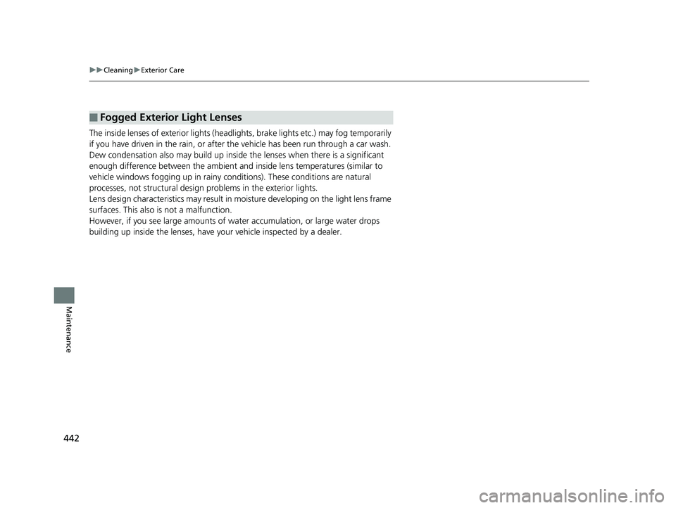 HONDA HR-V 2018 Owners Manual (in English) 442
uuCleaning uExterior Care
Maintenance
The inside lenses of exterior lights (head lights, brake lights etc.) may fog temporarily
if you have driven in the rain, or after the vehicle has been run t HONDA HR-V 2018 Owners Manual (in English) 442
uuCleaning uExterior Care
Maintenance
The inside lenses of exterior lights (head lights, brake lights etc.) may fog temporarily
if you have driven in the rain, or after the vehicle has been run t