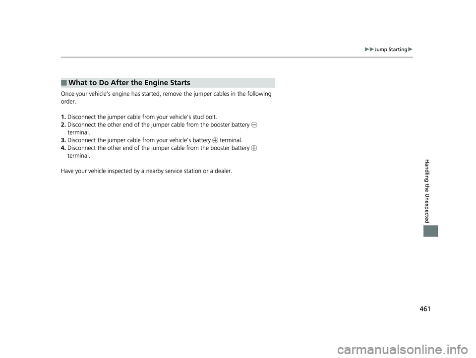 HONDA HR-V 2018  Owners Manual (in English) 461
uuJump Starting u
Handling the Unexpected
Once your vehicle’s engine has started, re move the jumper cables in the following 
order.
1. Disconnect the jumper cable from your vehicle’s stud bol