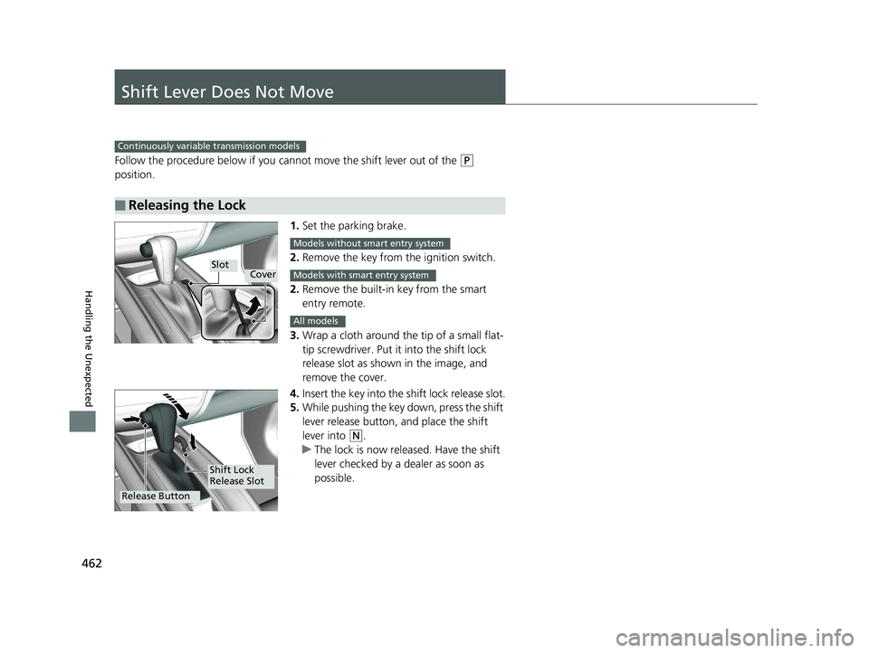 HONDA HR-V 2018  Owners Manual (in English) 462
Handling the Unexpected
Shift Lever Does Not Move
Follow the procedure below if you cannot move the shift lever out of the (P 
position.
1.Set the parking brake.
2. Remove the key from the ignitio