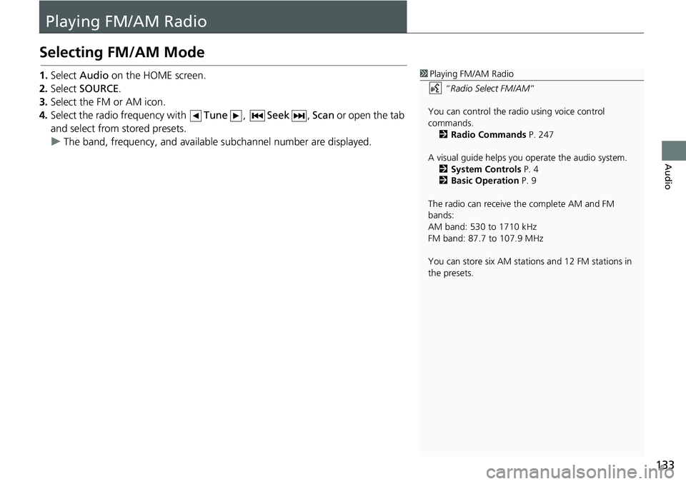 HONDA HR-V 2018  Navigation Manual (in English) 133
Audio
Playing FM/AM Radio
Selecting FM/AM Mode
1.Select Audio on the HOME screen.
2.Select SOURCE.
3.Select the FM or AM icon.
4.Select the radio frequency with Tune, Seek, Scan or open the tab 
a