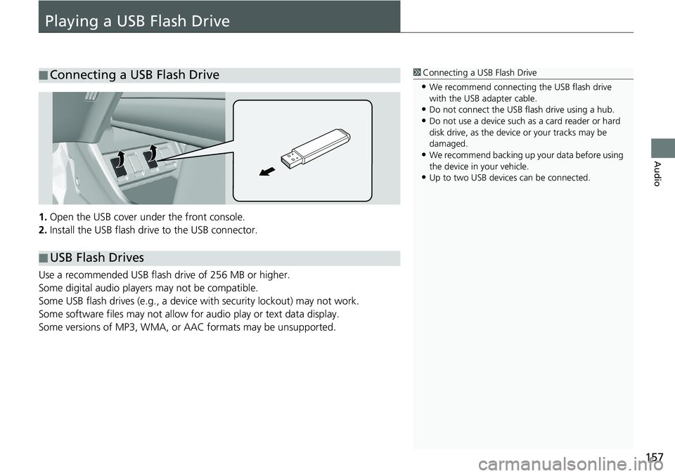HONDA HR-V 2018  Navigation Manual (in English) 157
Audio
Playing a USB Flash Drive
1.Open the USB cover under the front console.
2.Install the USB flash drive to the USB connector.
Use a recommended USB flash drive of 256 MB or higher.
Some digita