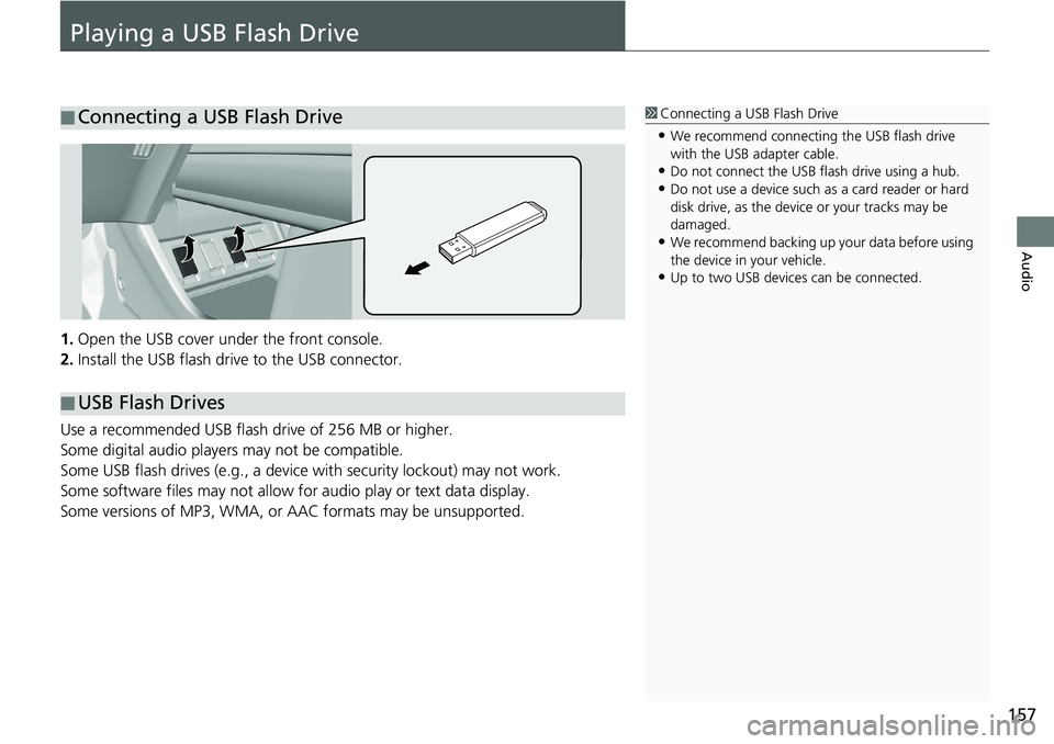 HONDA HR-V 2018 Navigation Manual (in English) 157
Audio
Playing a USB Flash Drive
1.Open the USB cover under the front console.
2.Install the USB flash drive to the USB connector.
Use a recommended USB flash drive of 256 MB or higher.
Some digita HONDA HR-V 2018 Navigation Manual (in English) 157
Audio
Playing a USB Flash Drive
1.Open the USB cover under the front console.
2.Install the USB flash drive to the USB connector.
Use a recommended USB flash drive of 256 MB or higher.
Some digita