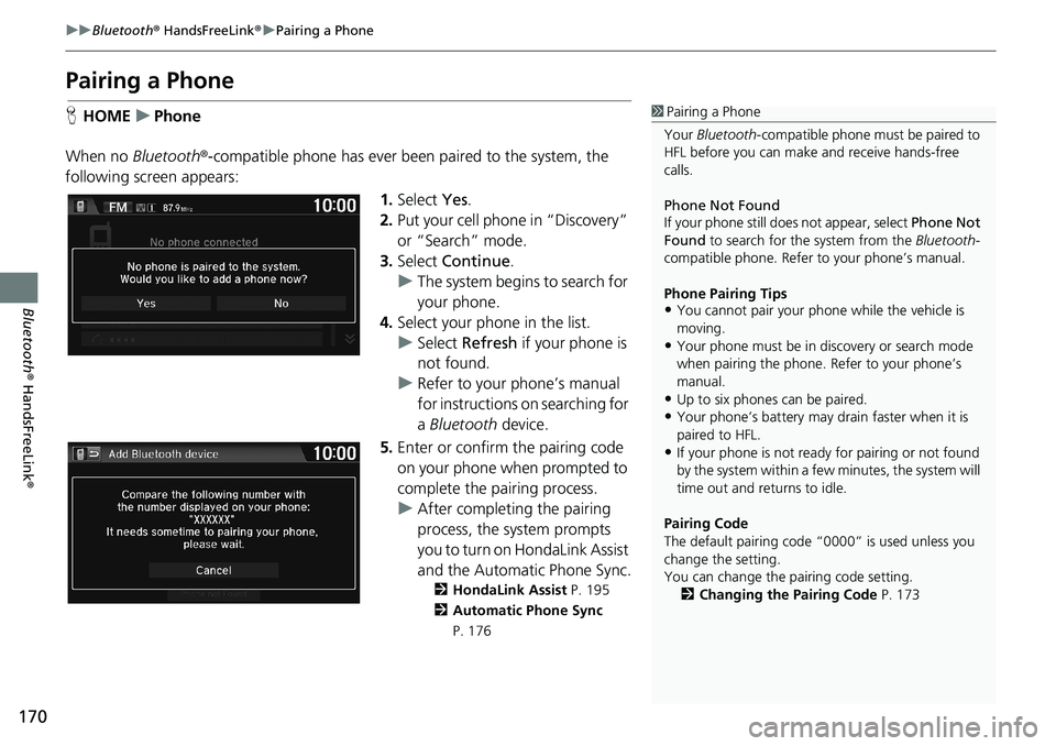 HONDA HR-V 2018 Navigation Manual (in English) 170
uuBluetooth® HandsFreeLink®uPairing a Phone
Bluetooth® HandsFreeLink®
Pairing a Phone
HHOMEuPhone
When no Bluetooth®-compatible phone has ever been paired to the system, the
following screen HONDA HR-V 2018 Navigation Manual (in English) 170
uuBluetooth® HandsFreeLink®uPairing a Phone
Bluetooth® HandsFreeLink®
Pairing a Phone
HHOMEuPhone
When no Bluetooth®-compatible phone has ever been paired to the system, the
following screen
