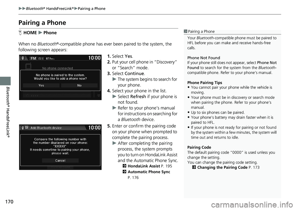 HONDA HR-V 2018  Navigation Manual (in English) 170
uuBluetooth® HandsFreeLink®uPairing a Phone
Bluetooth® HandsFreeLink®
Pairing a Phone
HHOMEuPhone
When no Bluetooth®-compatible phone has ever been paired to the system, the 
following screen