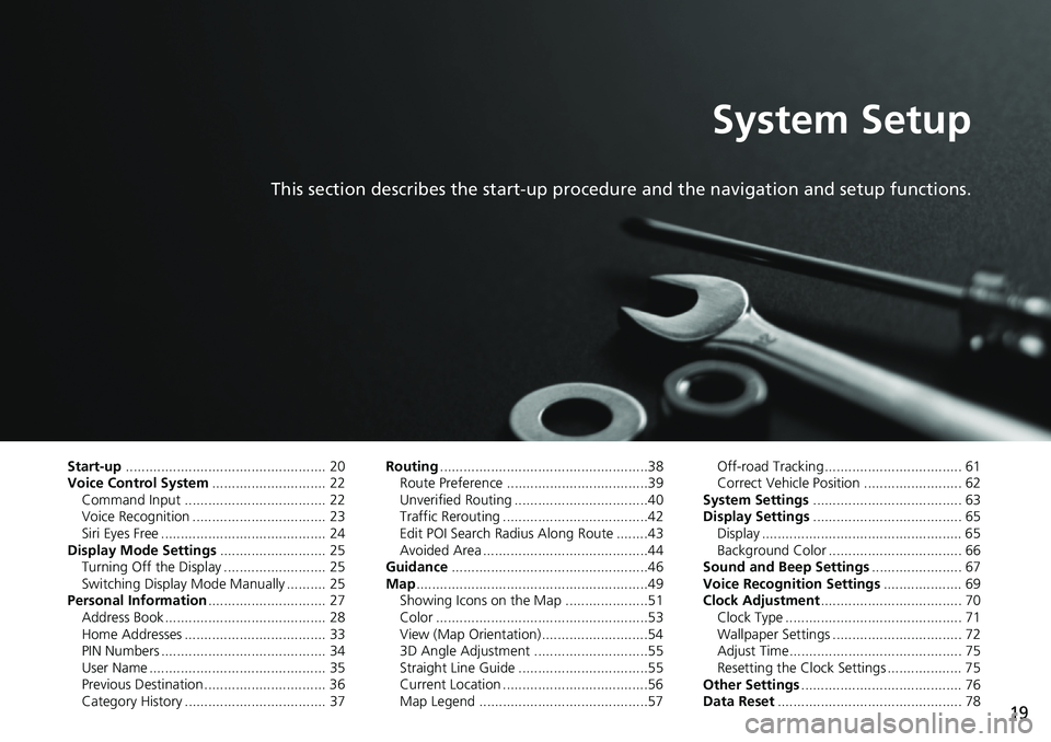 HONDA HR-V 2018 Navigation Manual (in English) 19
System Setup
This section describes the start-up procedure and the navigation and setup functions.
Start-up................................................... 20
Voice Control System............... HONDA HR-V 2018 Navigation Manual (in English) 19
System Setup
This section describes the start-up procedure and the navigation and setup functions.
Start-up................................................... 20
Voice Control System...............