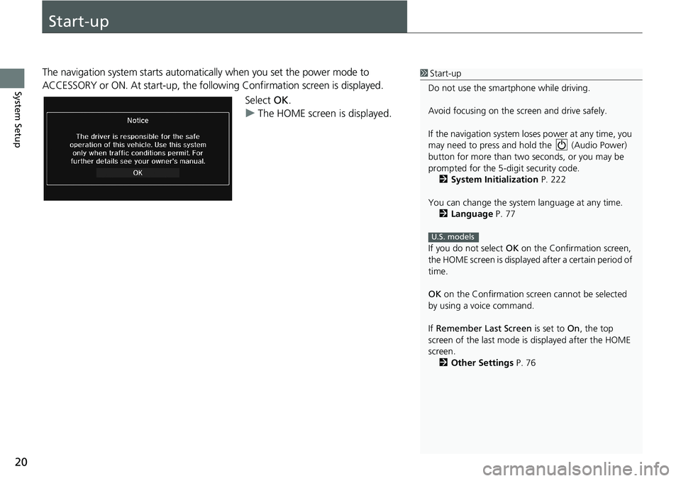 HONDA HR-V 2018 Navigation Manual (in English) 20
System Setup
Start-up
The navigation system starts automatically when you set the power mode to
ACCESSORY or ON. At start-up, the following Confirmation screen is displayed.
Select OK.
uThe HOME s HONDA HR-V 2018 Navigation Manual (in English) 20
System Setup
Start-up
The navigation system starts automatically when you set the power mode to
ACCESSORY or ON. At start-up, the following Confirmation screen is displayed.
Select OK.
uThe HOME s