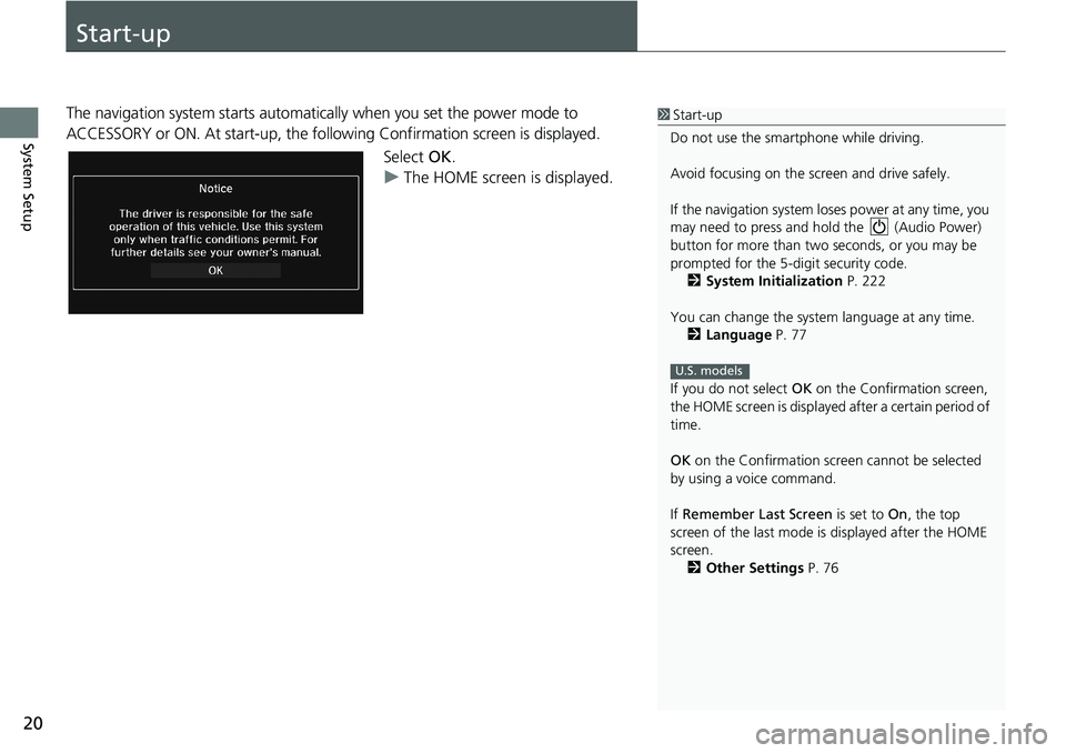 HONDA HR-V 2018  Navigation Manual (in English) 20
System Setup
Start-up
The navigation system starts automatically when you set the power mode to 
ACCESSORY or ON. At start-up, the following Confirmation screen is displayed.
Select OK.
uThe HOME s