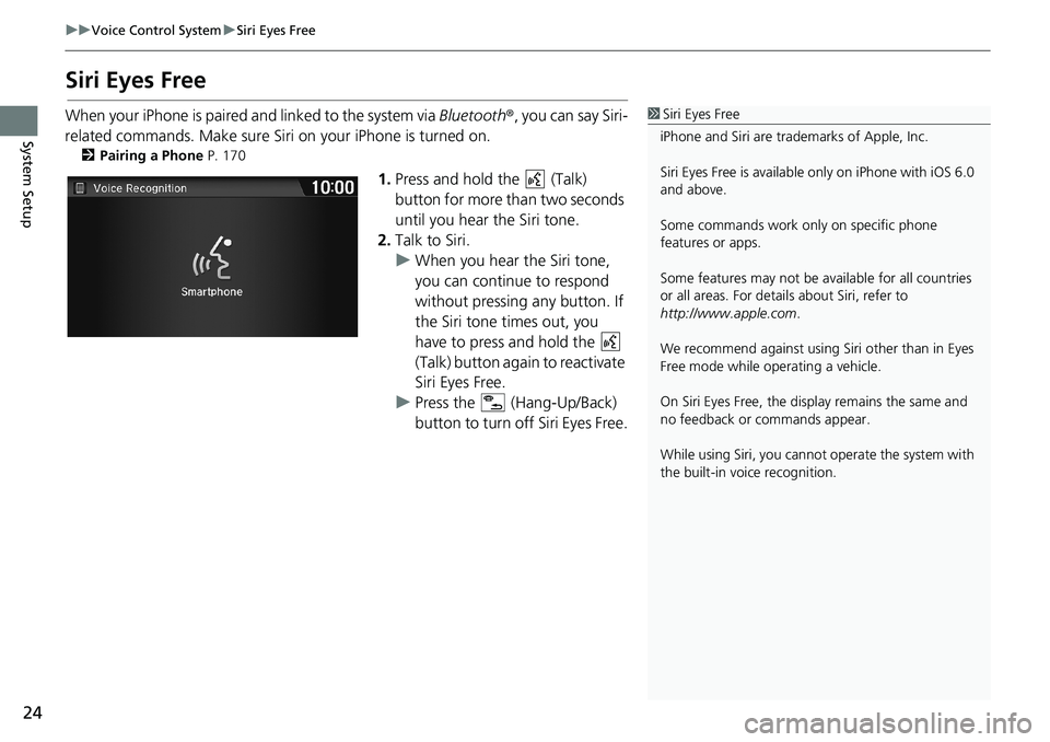 HONDA HR-V 2018 Navigation Manual (in English) 24
uuVoice Control SystemuSiri Eyes Free
System Setup
Siri Eyes Free
When your iPhone is paired and linked to the system via Bluetooth®, you can say Siri-
related commands. Make sure Siri on your iPh HONDA HR-V 2018 Navigation Manual (in English) 24
uuVoice Control SystemuSiri Eyes Free
System Setup
Siri Eyes Free
When your iPhone is paired and linked to the system via Bluetooth®, you can say Siri-
related commands. Make sure Siri on your iPh