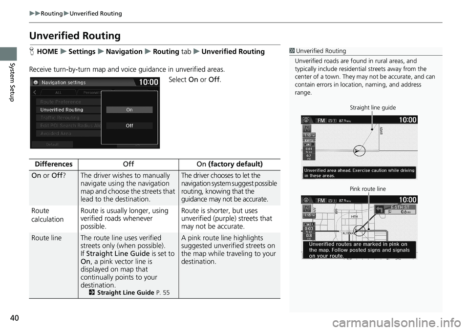 HONDA HR-V 2018  Navigation Manual (in English) 40
uuRoutinguUnverified Routing
System Setup
Unverified Routing
HHOMEuSettingsuNavigationuRouting tabuUnverified Routing
Receive turn-by-turn map and voice guidance in unverified areas.
Select On or O