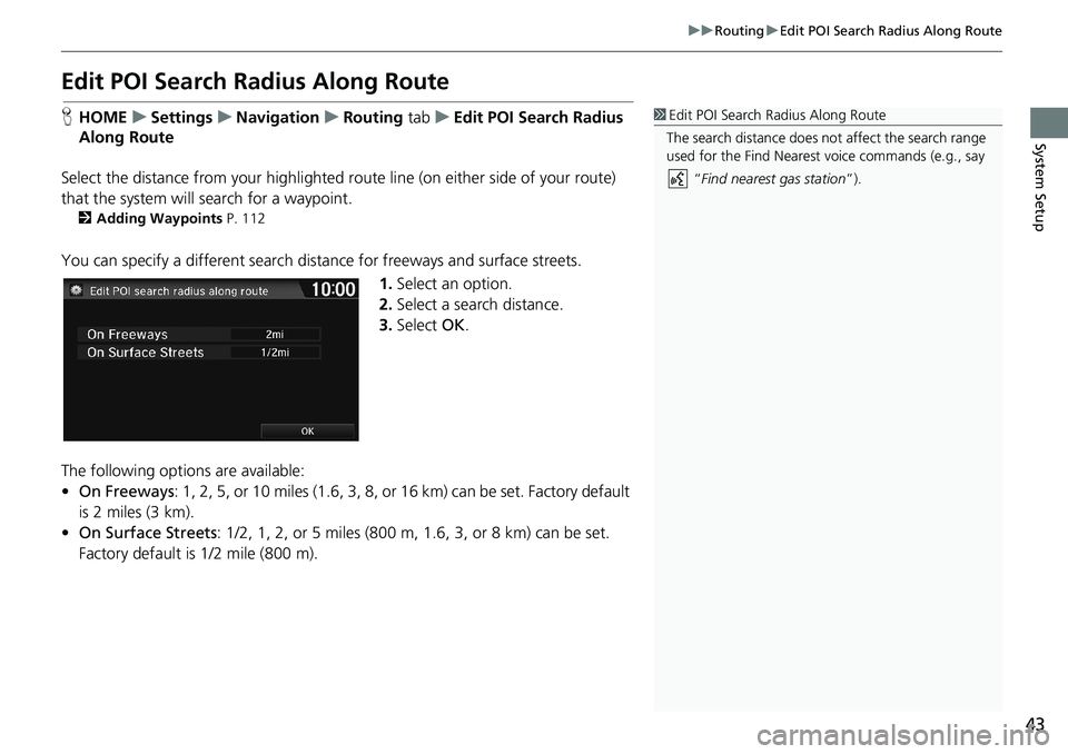 HONDA HR-V 2018  Navigation Manual (in English) 43
uuRoutinguEdit POI Search Radius Along Route
System Setup
Edit POI Search Radius Along Route
HHOMEuSettingsuNavigationuRouting tabuEdit POI Search Radius 
Along Route
Select the distance from your 