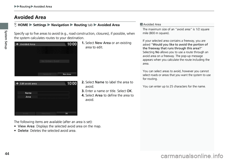 HONDA HR-V 2018  Navigation Manual (in English) 44
uuRoutinguAvoided Area
System Setup
Avoided Area
HHOMEuSettingsuNavigationuRouting tabuAvoided Area
Specify up to five areas to avoid (e.g., road construction, closures), if possible, when 
the sys