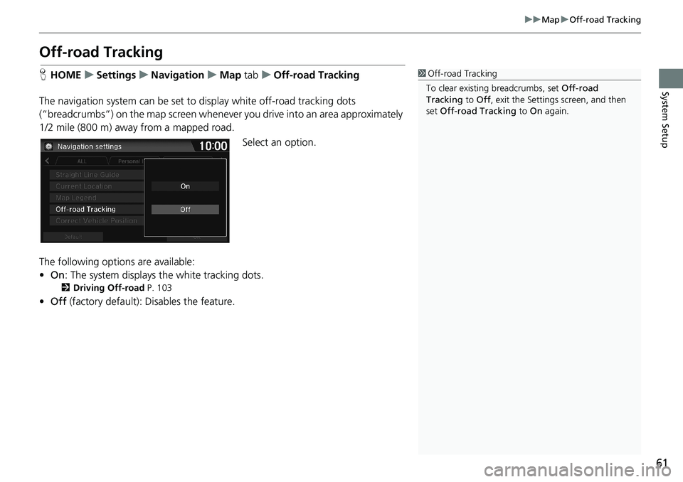 HONDA HR-V 2018  Navigation Manual (in English) 61
uuMapuOff-road Tracking
System Setup
Off-road Tracking
HHOMEuSettingsuNavigationuMap tabuOff-road Tracking
The navigation system can be set to display white off-road tracking dots 
(“breadcrumbs