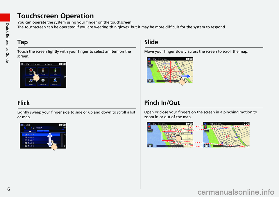 HONDA HR-V 2018 Navigation Manual (in English) 6
Quick Reference GuideTouchscreen Operation
You can operate the system using your finger on the touchscreen.
The touchscreen can be operated if you are wearing thin gloves, but it may be more difficu HONDA HR-V 2018 Navigation Manual (in English) 6
Quick Reference GuideTouchscreen Operation
You can operate the system using your finger on the touchscreen.
The touchscreen can be operated if you are wearing thin gloves, but it may be more difficu