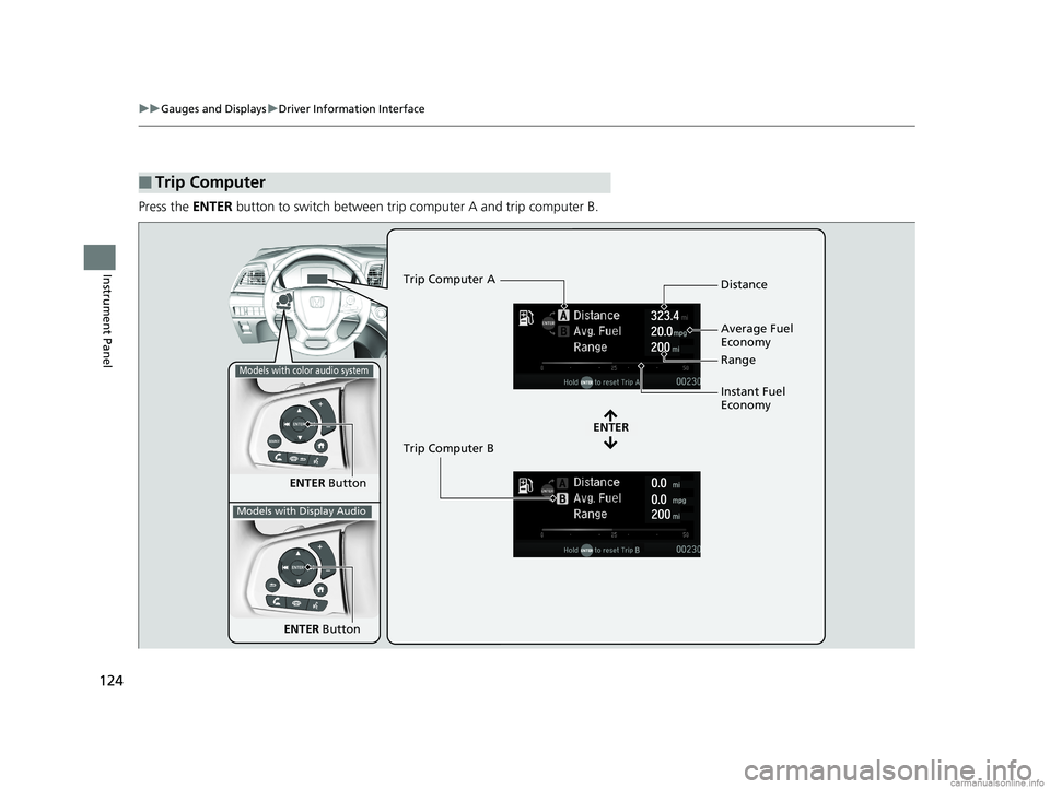 HONDA ODYSSEY 2018  Owners Manual (in English) 124
uuGauges and Displays uDriver Information Interface
Instrument Panel
Press the  ENTER button to switch between trip computer A and trip computer B.
■Trip Computer
ENTER  Button
ENTER
Trip Comput