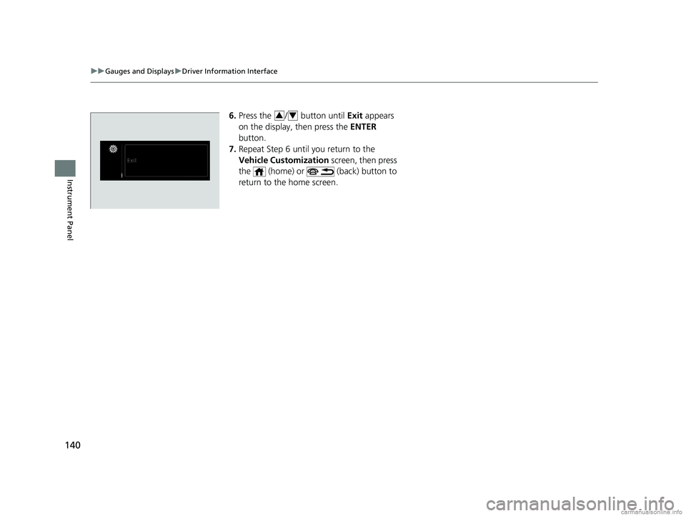 HONDA ODYSSEY 2018 Owners Manual (in English) 140
uuGauges and Displays uDriver Information Interface
Instrument Panel
6. Press the / button until Exit appears
on the display, then press the ENTER
button.
7. Repeat Step 6 until you return t HONDA ODYSSEY 2018 Owners Manual (in English) 140
uuGauges and Displays uDriver Information Interface
Instrument Panel
6. Press the / button until Exit appears
on the display, then press the ENTER
button.
7. Repeat Step 6 until you return t