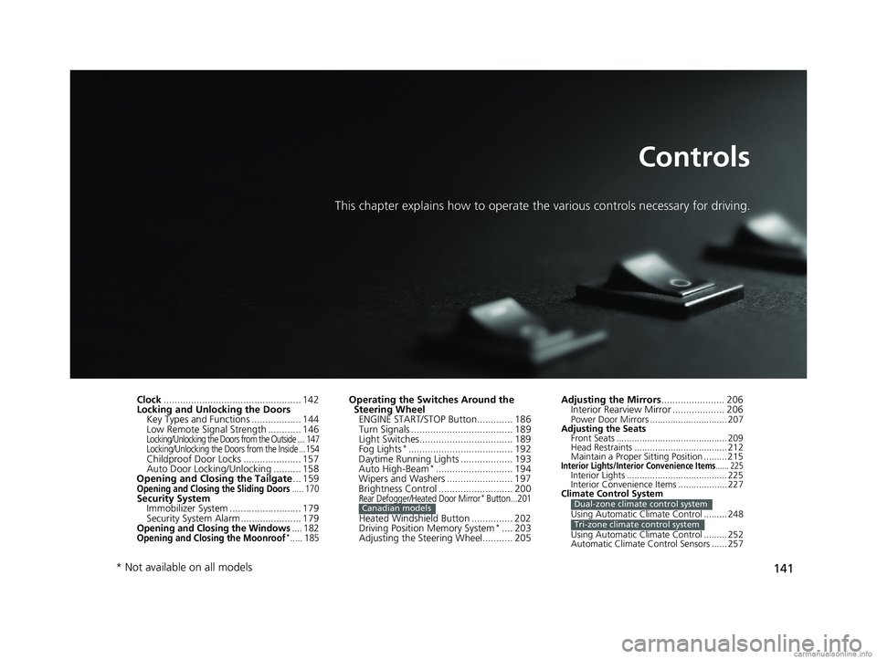 HONDA ODYSSEY 2018 Owners Manual (in English) 141
Controls
This chapter explains how to operate the various controls necessary for driving.
Clock.................................................. 142
Locking and Unlocking the Doors Key Types and HONDA ODYSSEY 2018 Owners Manual (in English) 141
Controls
This chapter explains how to operate the various controls necessary for driving.
Clock.................................................. 142
Locking and Unlocking the Doors Key Types and