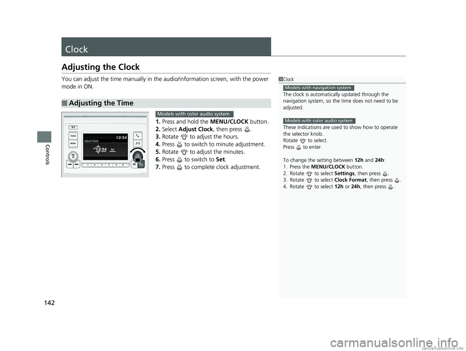 HONDA ODYSSEY 2018  Owners Manual (in English) 142
Controls
Clock
Adjusting the Clock
You can adjust the time manually in the audio/information screen, with the power 
mode in ON.
1.Press and hold the  MENU/CLOCK button.
2. Select  Adjust Clock , 