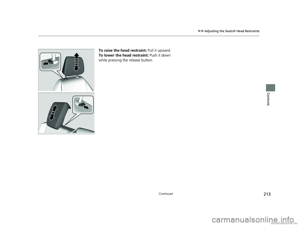 HONDA ODYSSEY 2018 Owners Manual (in English) 213
uuAdjusting the Seats uHead Restraints
Continued
Controls
To raise the head restraint: Pull it upward.
To lower the head restraint: Push it down
while pressing the release button.
18 US ODYSSEY HONDA ODYSSEY 2018 Owners Manual (in English) 213
uuAdjusting the Seats uHead Restraints
Continued
Controls
To raise the head restraint: Pull it upward.
To lower the head restraint: Push it down
while pressing the release button.
18 US ODYSSEY