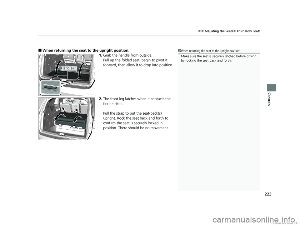 HONDA ODYSSEY 2018  Owners Manual (in English) 223
uuAdjusting the Seats uThird Row Seats
Controls
■When returning the seat to the upright position:
1.Grab the handle from outside.
Pull up the folded seat, begin to pivot it 
forward, then allow 