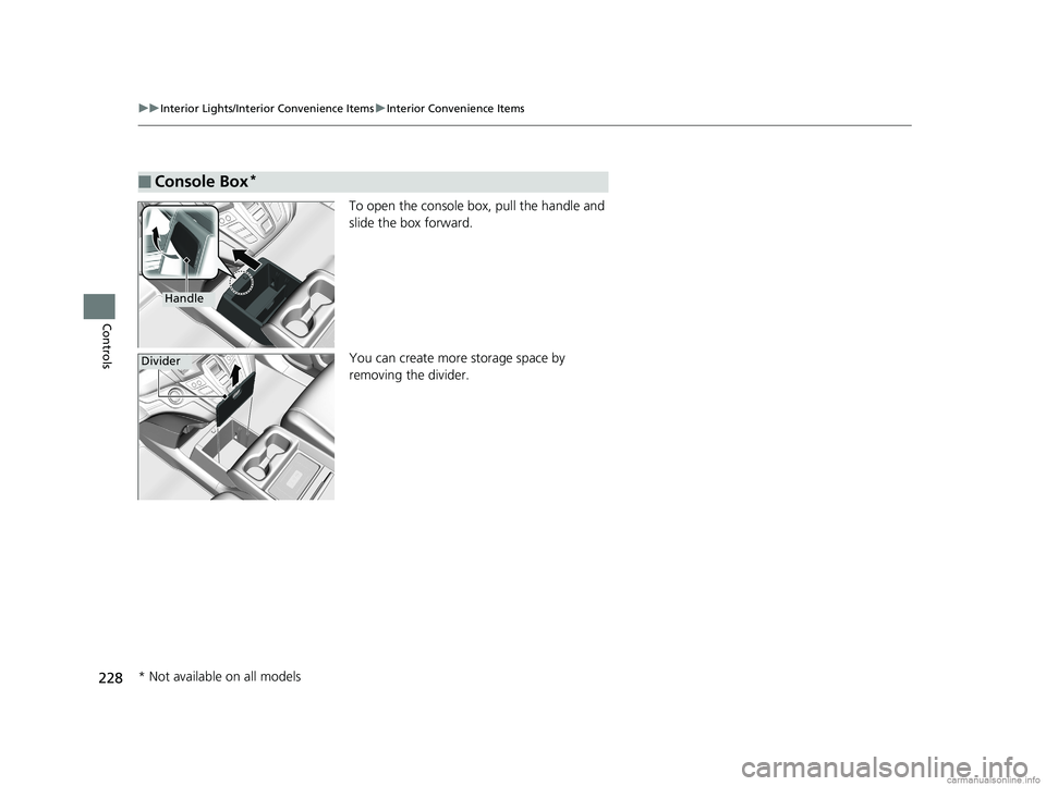 HONDA ODYSSEY 2018  Owners Manual (in English) 228
uuInterior Lights/Interior Convenience Items uInterior Convenience Items
Controls
To open the console box, pull the handle and 
slide the box forward.
You can create more storage space by 
removin