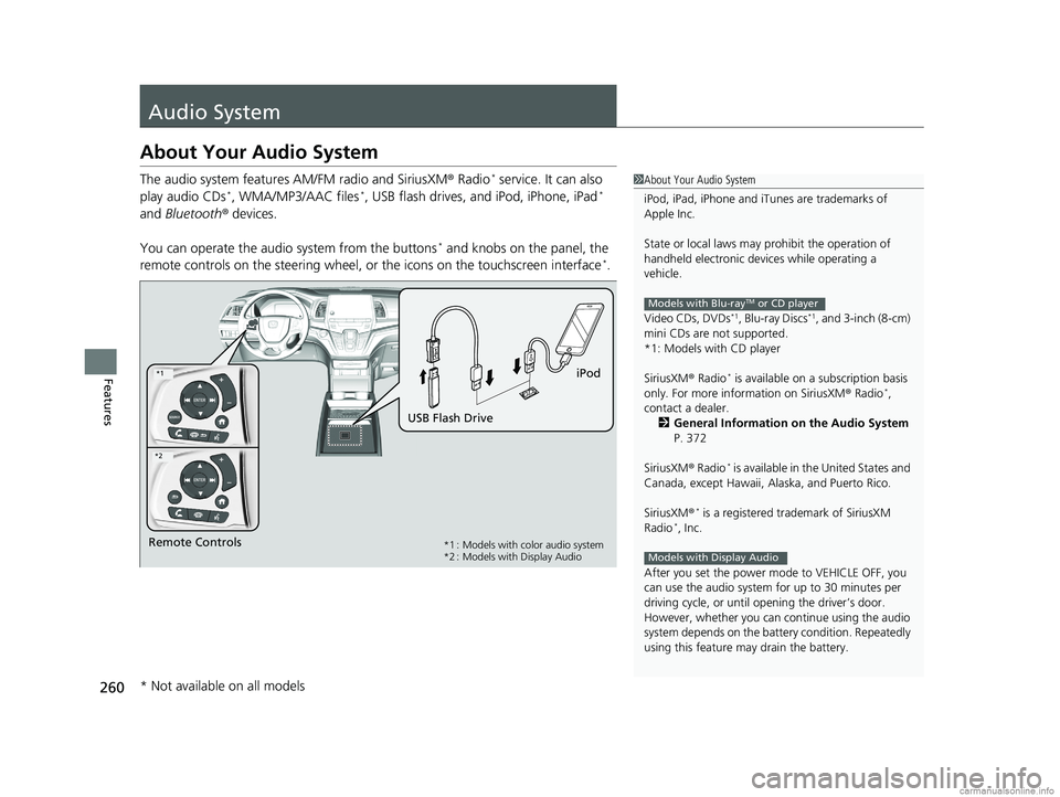 HONDA ODYSSEY 2018 Owners Manual (in English) 260
Features
Audio System
About Your Audio System
The audio system features AM/FM radio and SiriusXM ® Radio* service. It can also
play audio CDs*, WMA/MP3/AAC files*, USB flash drives, and iPod, iP HONDA ODYSSEY 2018 Owners Manual (in English) 260
Features
Audio System
About Your Audio System
The audio system features AM/FM radio and SiriusXM ® Radio* service. It can also
play audio CDs*, WMA/MP3/AAC files*, USB flash drives, and iPod, iP