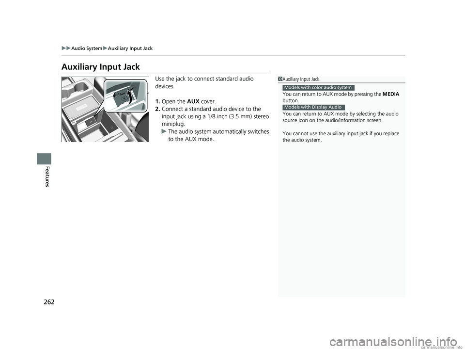 HONDA ODYSSEY 2018 Owners Manual (in English) 262
uuAudio System uAuxiliary Input Jack
Features
Auxiliary Input Jack
Use the jack to connect standard audio
devices.
1. Open the AUX cover.
2. Connect a standard audio device to the
input jack us HONDA ODYSSEY 2018 Owners Manual (in English) 262
uuAudio System uAuxiliary Input Jack
Features
Auxiliary Input Jack
Use the jack to connect standard audio
devices.
1. Open the AUX cover.
2. Connect a standard audio device to the
input jack us