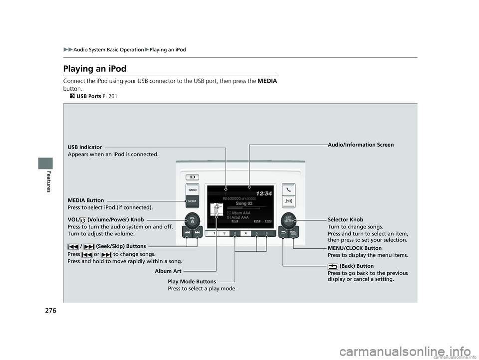HONDA ODYSSEY 2018 Owners Manual (in English) 276
uuAudio System Basic Operation uPlaying an iPod
Features
Playing an iPod
Connect the iPod using your USB connector to the USB port, then press the MEDIA
button.
2 USB Ports P. 261
USB Indicator
HONDA ODYSSEY 2018 Owners Manual (in English) 276
uuAudio System Basic Operation uPlaying an iPod
Features
Playing an iPod
Connect the iPod using your USB connector to the USB port, then press the MEDIA
button.
2 USB Ports P. 261
USB Indicator