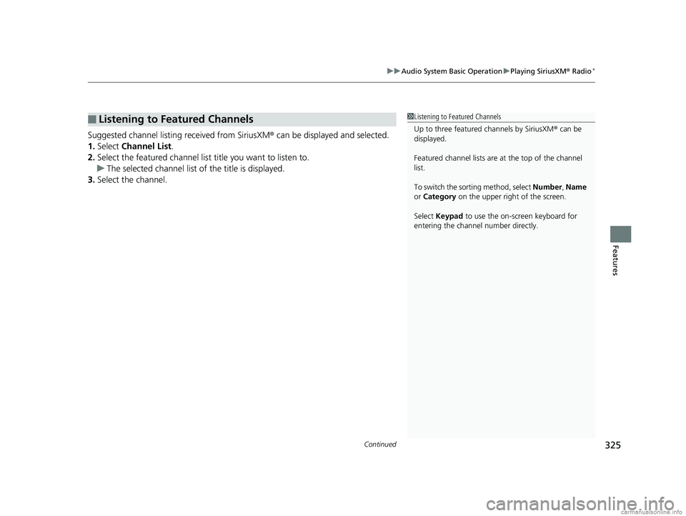 HONDA ODYSSEY 2018 Owners Manual (in English) Continued325
uuAudio System Basic Operation uPlaying SiriusXM ® Radio*
Features
Suggested channel listing received from SiriusXM ® can be displayed and selected.
1. Select Channel List .
2. Select HONDA ODYSSEY 2018 Owners Manual (in English) Continued325
uuAudio System Basic Operation uPlaying SiriusXM ® Radio*
Features
Suggested channel listing received from SiriusXM ® can be displayed and selected.
1. Select Channel List .
2. Select