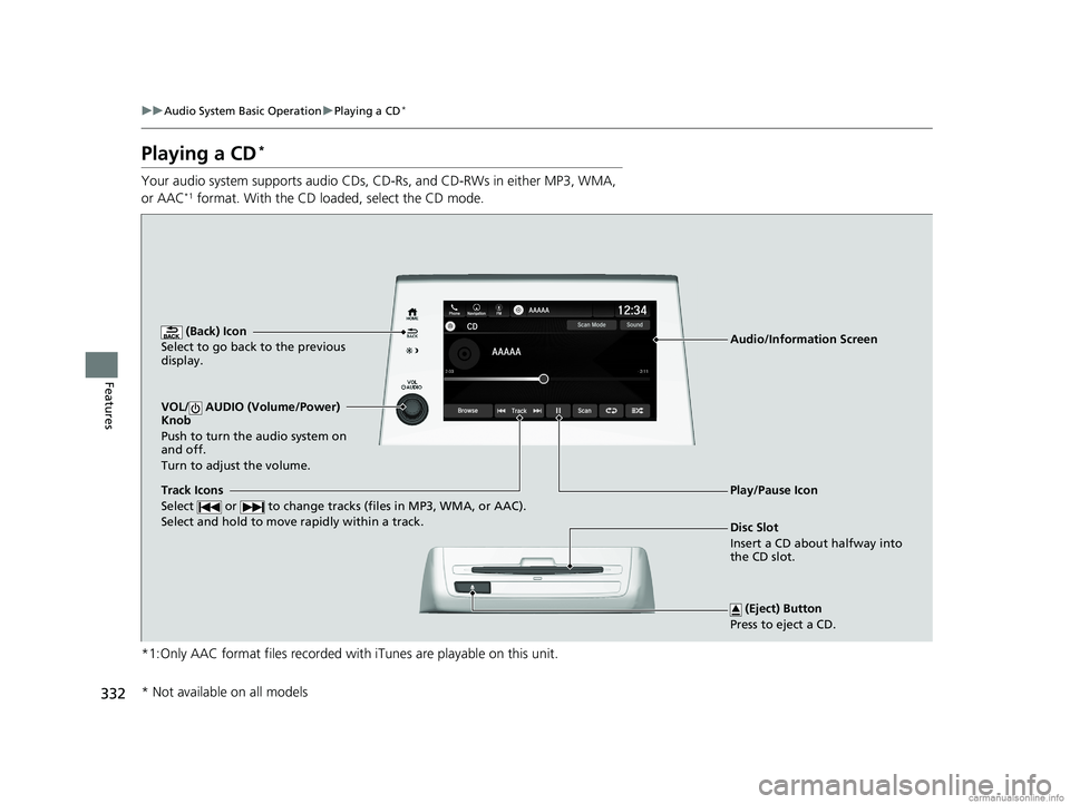 HONDA ODYSSEY 2018 Owners Manual (in English) 332
uuAudio System Basic Operation uPlaying a CD*
Features
Playing a CD*
Your audio system supports audio CDs, CD-Rs, and CD-RWs in either MP3, WMA,
or AAC*1 format. With the CD loaded, select the CD HONDA ODYSSEY 2018 Owners Manual (in English) 332
uuAudio System Basic Operation uPlaying a CD*
Features
Playing a CD*
Your audio system supports audio CDs, CD-Rs, and CD-RWs in either MP3, WMA,
or AAC*1 format. With the CD loaded, select the CD