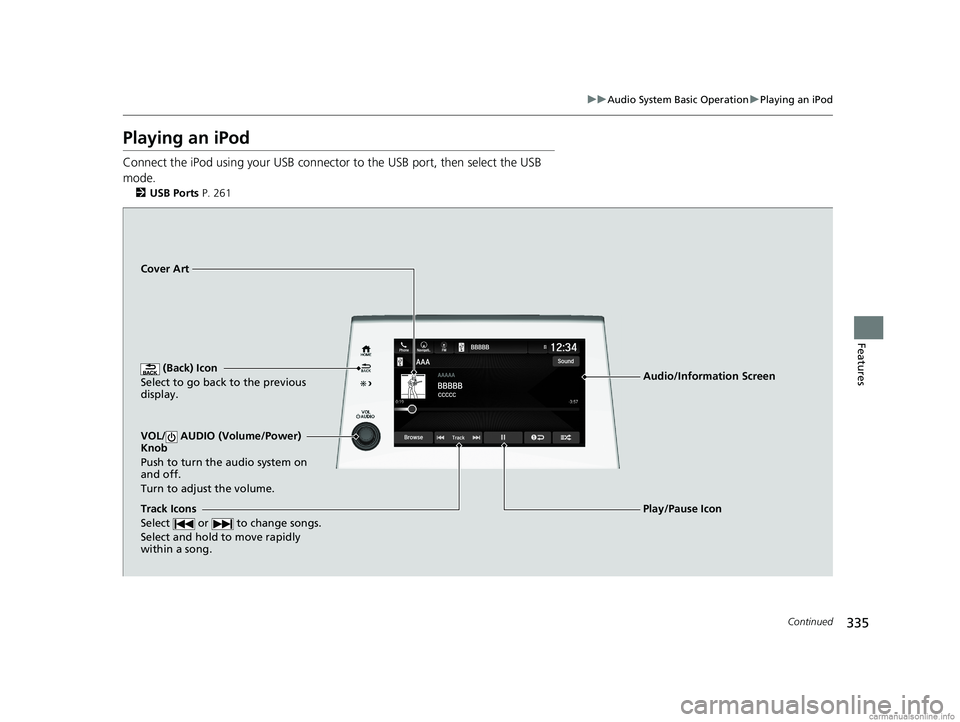 HONDA ODYSSEY 2018 Owners Manual (in English) 335
uuAudio System Basic Operation uPlaying an iPod
Continued
Features
Playing an iPod
Connect the iPod using your USB connector to the USB port, then select the USB
mode.
2 USB Ports P. 261
(Back) HONDA ODYSSEY 2018 Owners Manual (in English) 335
uuAudio System Basic Operation uPlaying an iPod
Continued
Features
Playing an iPod
Connect the iPod using your USB connector to the USB port, then select the USB
mode.
2 USB Ports P. 261
(Back)
