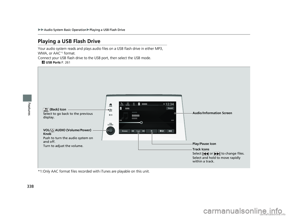 HONDA ODYSSEY 2018 Owners Manual (in English) 338
uuAudio System Basic Operation uPlaying a USB Flash Drive
Features
Playing a USB Flash Drive
Your audio system reads and plays audio f iles on a USB flash drive in either MP3,
WMA, or AAC*1 forma HONDA ODYSSEY 2018 Owners Manual (in English) 338
uuAudio System Basic Operation uPlaying a USB Flash Drive
Features
Playing a USB Flash Drive
Your audio system reads and plays audio f iles on a USB flash drive in either MP3,
WMA, or AAC*1 forma