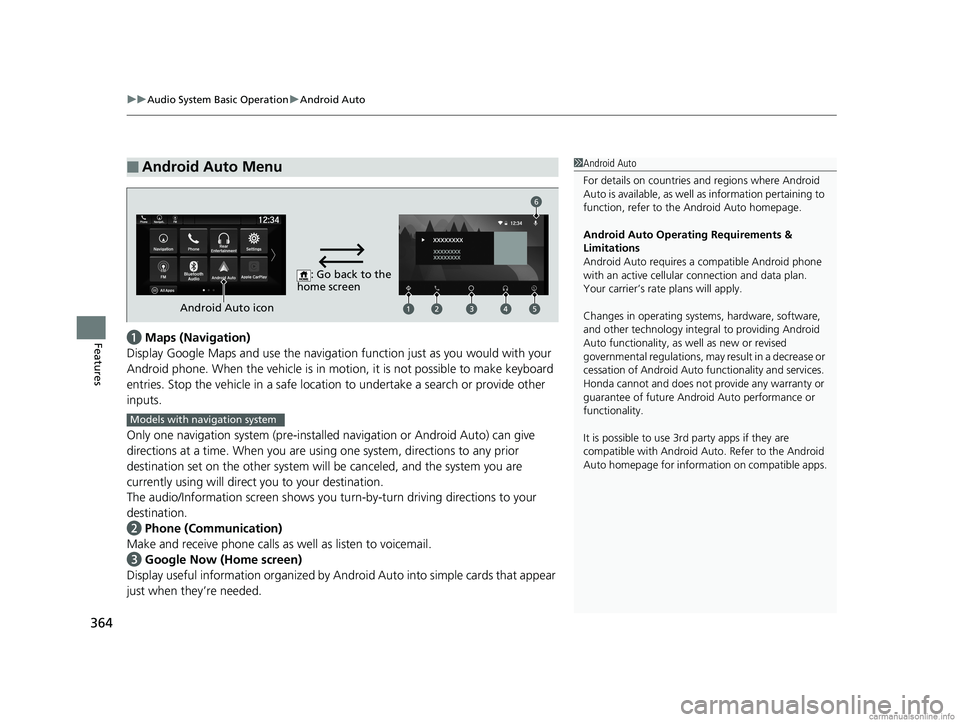 HONDA ODYSSEY 2018 Owners Manual (in English) uuAudio System Basic Operation uAndroid Auto
364
Featuresa Maps (Navigation)
Display Google Maps and use the navigation function just as you would with your
Android phone. When the vehicle is in mo t HONDA ODYSSEY 2018 Owners Manual (in English) uuAudio System Basic Operation uAndroid Auto
364
Featuresa Maps (Navigation)
Display Google Maps and use the navigation function just as you would with your
Android phone. When the vehicle is in mo t