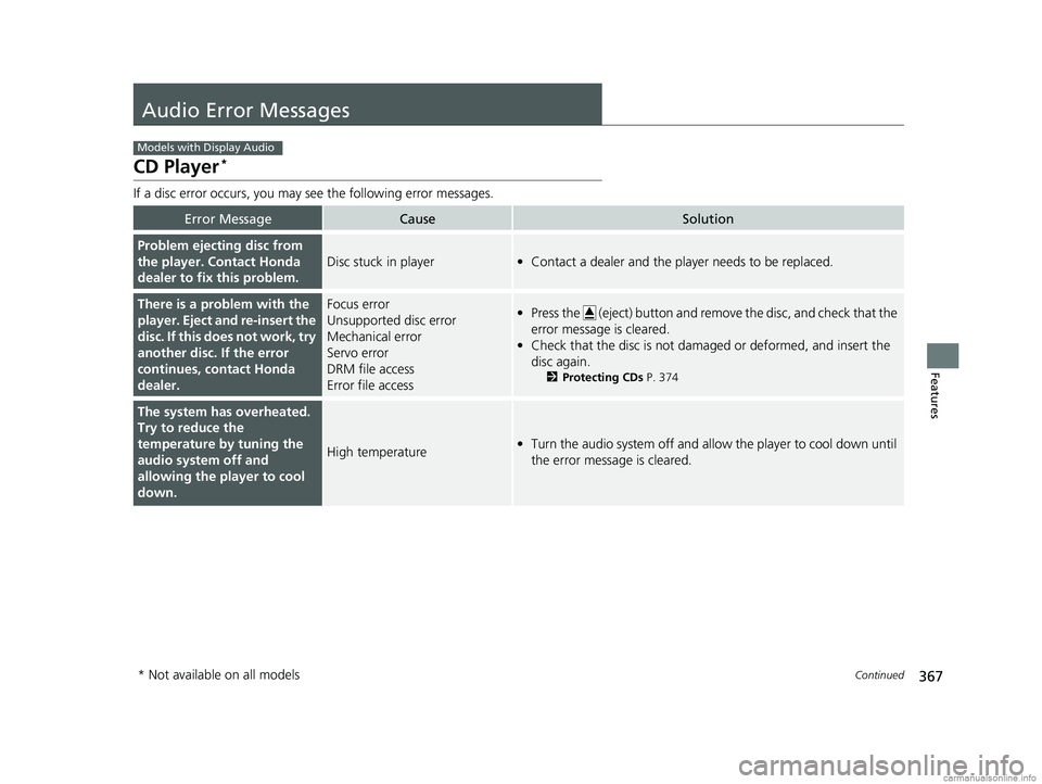 HONDA ODYSSEY 2018 Owners Manual (in English) 367Continued
Features
Audio Error Messages
CD Player*
If a disc error occurs, you may see the following error messages.
Error MessageCauseSolution
Problem ejecting disc from
the player. Contact Honda HONDA ODYSSEY 2018 Owners Manual (in English) 367Continued
Features
Audio Error Messages
CD Player*
If a disc error occurs, you may see the following error messages.
Error MessageCauseSolution
Problem ejecting disc from
the player. Contact Honda